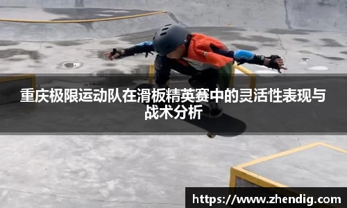 重庆极限运动队在滑板精英赛中的灵活性表现与战术分析