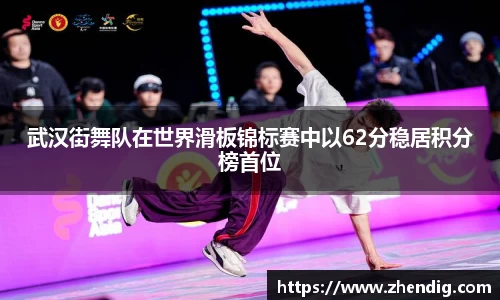 武汉街舞队在世界滑板锦标赛中以62分稳居积分榜首位