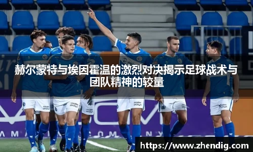 赫尔蒙特与埃因霍温的激烈对决揭示足球战术与团队精神的较量